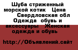 Шуба стриженный морской котик › Цена ­ 4 000 - Свердловская обл. Одежда, обувь и аксессуары » Женская одежда и обувь   